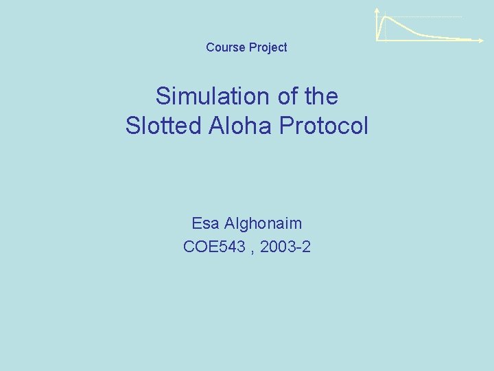 Course Project Simulation of the Slotted Aloha Protocol Esa Alghonaim COE 543 , 2003