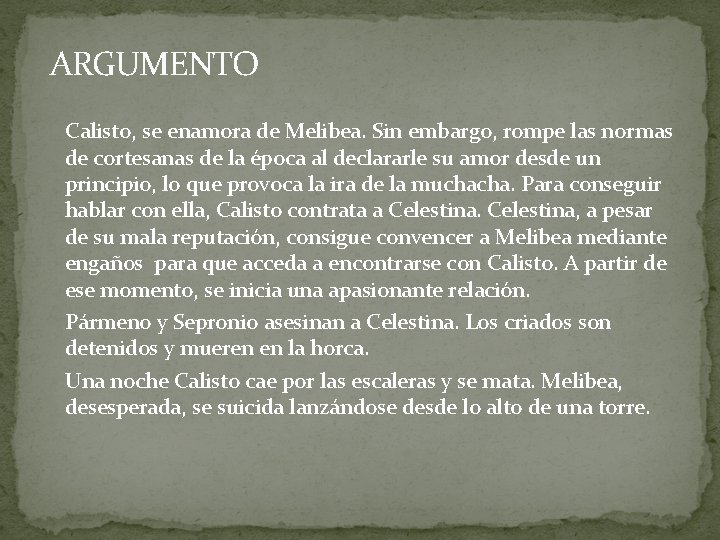 ARGUMENTO Calisto, se enamora de Melibea. Sin embargo, rompe las normas de cortesanas de ARGUMENTO Calisto, se enamora de Melibea. Sin embargo, rompe las normas de cortesanas de