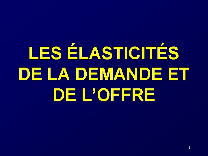 LES ÉLASTICITÉS DE LA DEMANDE ET DE L’OFFRE 1 