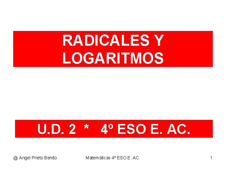 RADICALES Y LOGARITMOS U. D. 2 * 4º ESO E. AC. @ Angel Prieto