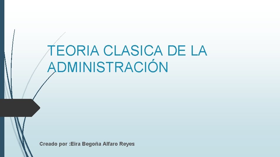 TEORIA CLASICA DE LA ADMINISTRACIÓN Creado por : Eira Begoña Alfaro Reyes 