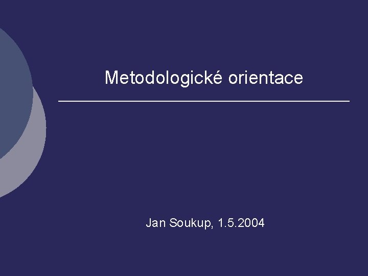 Metodologické orientace Jan Soukup, 1. 5. 2004 