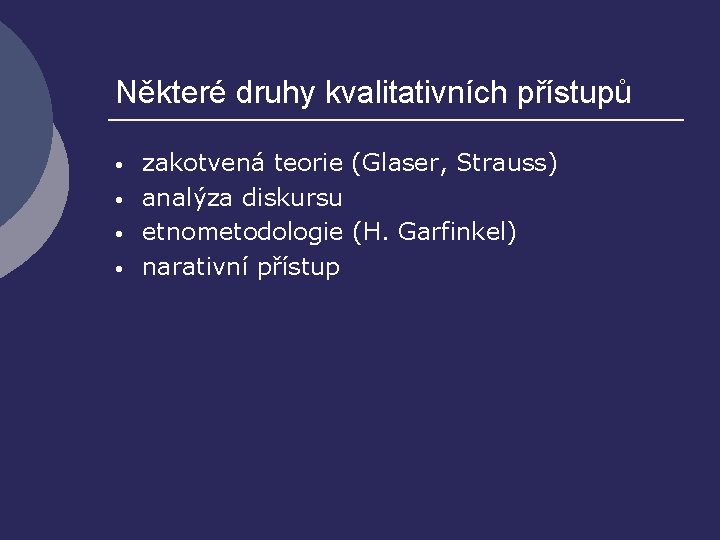 Některé druhy kvalitativních přístupů • • zakotvená teorie (Glaser, Strauss) analýza diskursu etnometodologie (H.