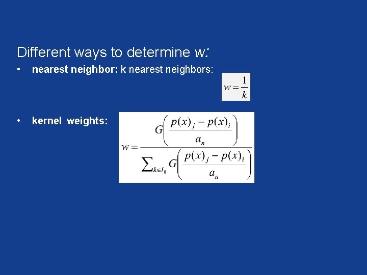 Different ways to determine w: • nearest neighbor: k nearest neighbors: • kernel weights: