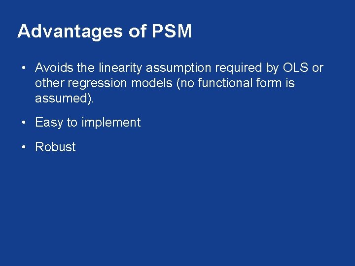 Advantages of PSM • Avoids the linearity assumption required by OLS or other regression