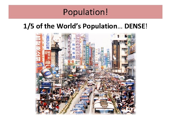 Population! 1/5 of the World’s Population… DENSE! 
