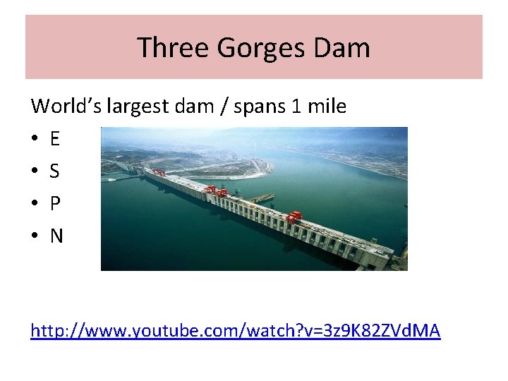 Three Gorges Dam World’s largest dam / spans 1 mile • E • S
