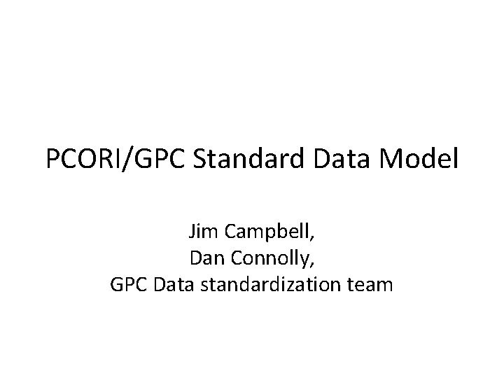 PCORI/GPC Standard Data Model Jim Campbell, Dan Connolly, GPC Data standardization team 