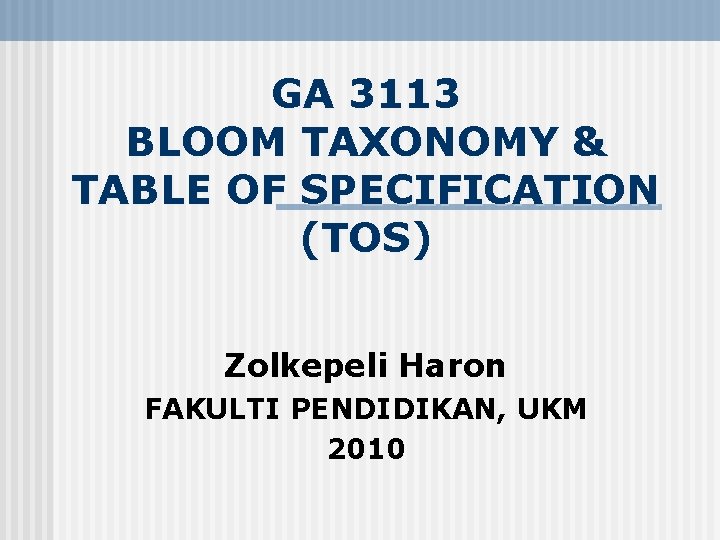 GA 3113 BLOOM TAXONOMY & TABLE OF SPECIFICATION (TOS) Zolkepeli Haron FAKULTI PENDIDIKAN, UKM