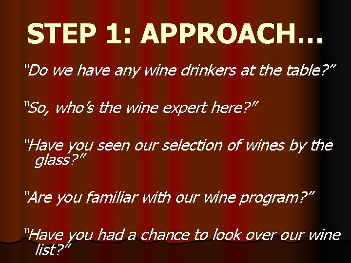 STEP 1: APPROACH… “Do we have any wine drinkers at the table? ” “So,