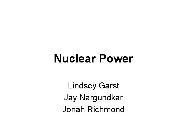 Nuclear Power Lindsey Garst Jay Nargundkar Jonah Richmond 