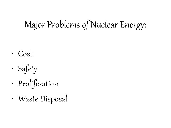 Major Problems of Nuclear Energy: • • Cost Safety Proliferation Waste Disposal 