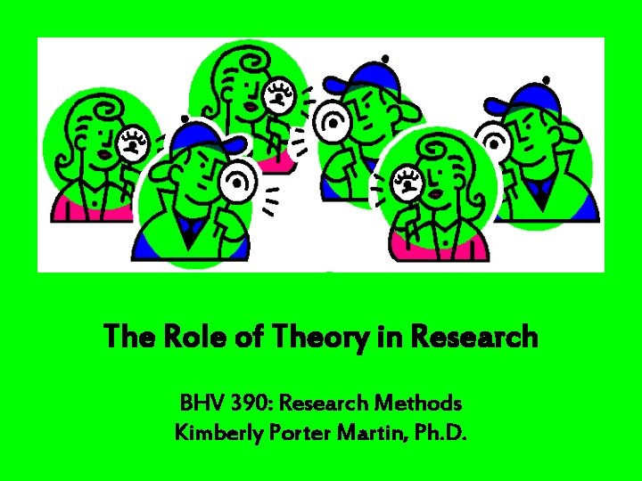 The Role of Theory in Research BHV 390: Research Methods Kimberly Porter Martin, Ph.