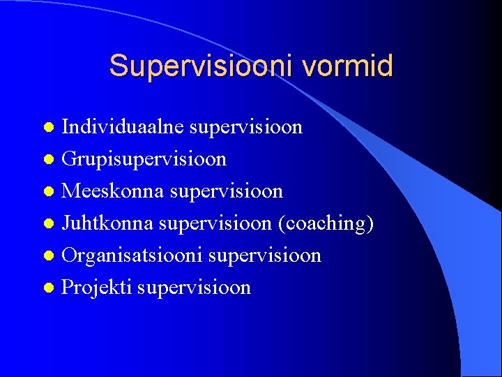 Supervisiooni vormid Individuaalne supervisioon l Grupisupervisioon l Meeskonna supervisioon l Juhtkonna supervisioon (coaching) l
