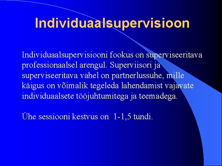 Individuaalsupervisiooni fookus on superviseeritava professionaalsel arengul. Superviisori ja superviseeritava vahel on partnerlussuhe, mille käigus
