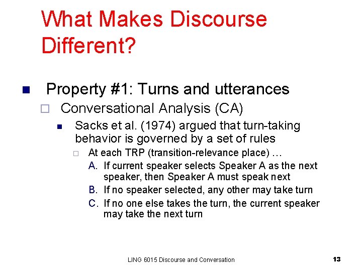 What Makes Discourse Different? n Property #1: Turns and utterances ¨ Conversational Analysis (CA) What Makes Discourse Different? n Property #1: Turns and utterances ¨ Conversational Analysis (CA)