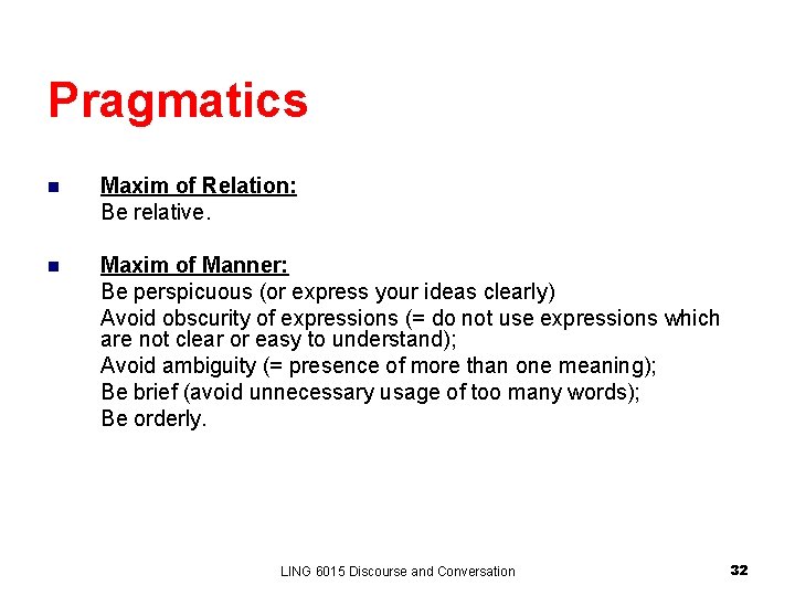 Pragmatics n Maxim of Relation: Be relative. n Maxim of Manner: Be perspicuous (or Pragmatics n Maxim of Relation: Be relative. n Maxim of Manner: Be perspicuous (or