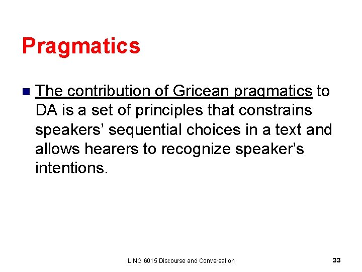 Pragmatics n The contribution of Gricean pragmatics to DA is a set of principles Pragmatics n The contribution of Gricean pragmatics to DA is a set of principles