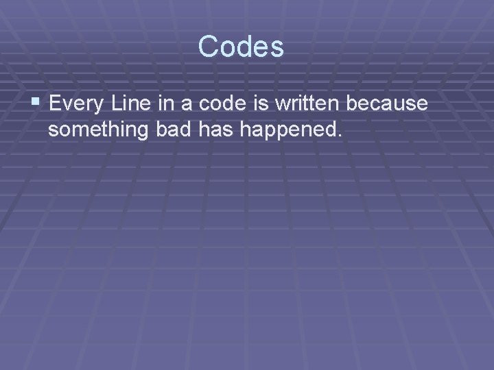 Codes § Every Line in a code is written because something bad has happened.