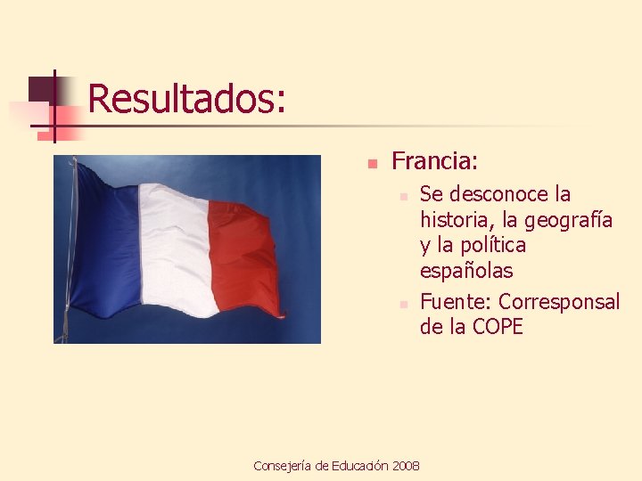 Resultados: n Francia: n n Consejería de Educación 2008 Se desconoce la historia, la