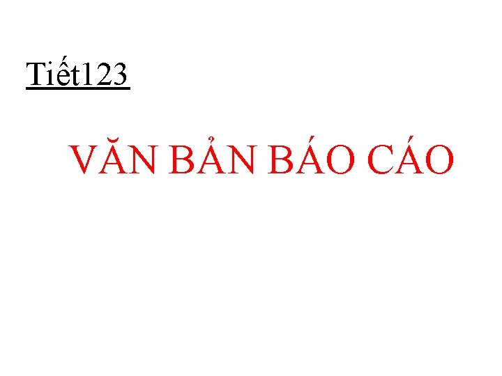 Tiết 123 VĂN BẢN BÁO CÁO 