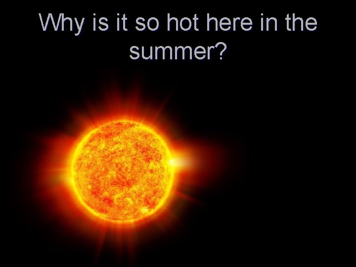 Why is it so hot here in the summer? 