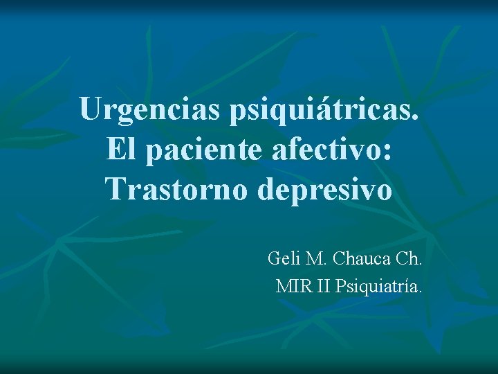 Urgencias psiquiátricas. El paciente afectivo: Trastorno depresivo Geli M. Chauca Ch. MIR II Psiquiatría.