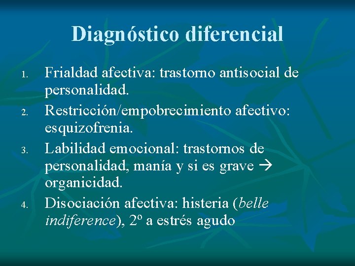 Diagnóstico diferencial 1. 2. 3. 4. Frialdad afectiva: trastorno antisocial de personalidad. Restricción/empobrecimiento afectivo: