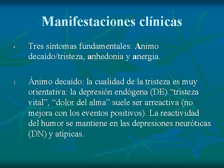 Manifestaciones clínicas • 1. Tres síntomas fundamentales: Animo decaído/tristeza, anhedonia y anergia. Ánimo decaído: