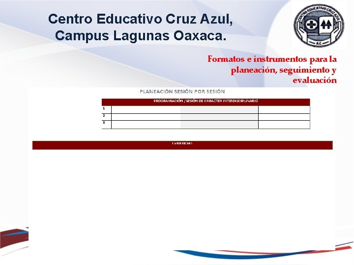 Centro Educativo Cruz Azul, Campus Lagunas Oaxaca. Formatos e instrumentos para la planeación, seguimiento Centro Educativo Cruz Azul, Campus Lagunas Oaxaca. Formatos e instrumentos para la planeación, seguimiento