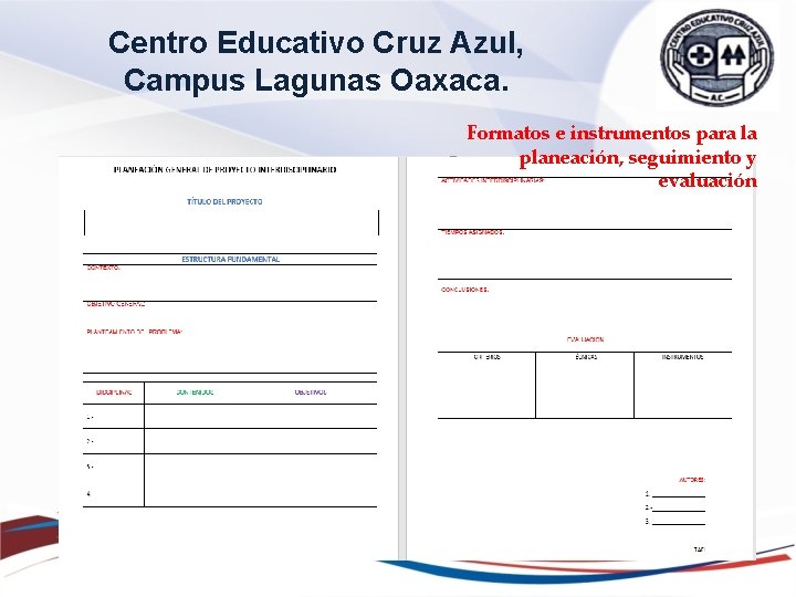 Centro Educativo Cruz Azul, Campus Lagunas Oaxaca. Formatos e instrumentos para la planeación, seguimiento Centro Educativo Cruz Azul, Campus Lagunas Oaxaca. Formatos e instrumentos para la planeación, seguimiento