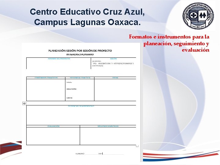 Centro Educativo Cruz Azul, Campus Lagunas Oaxaca. Formatos e instrumentos para la planeación, seguimiento Centro Educativo Cruz Azul, Campus Lagunas Oaxaca. Formatos e instrumentos para la planeación, seguimiento