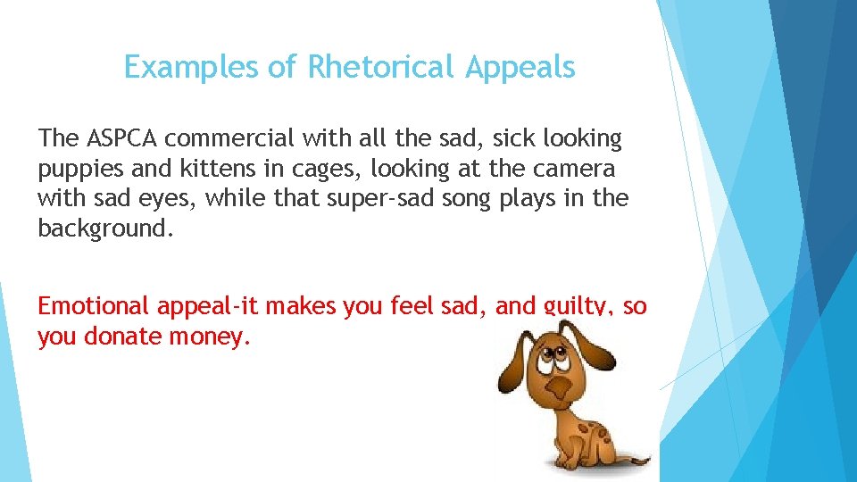 Examples of Rhetorical Appeals The ASPCA commercial with all the sad, sick looking puppies