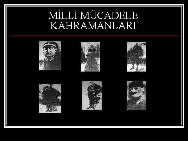 MİLLİ MÜCADELE KAHRAMANLARI 