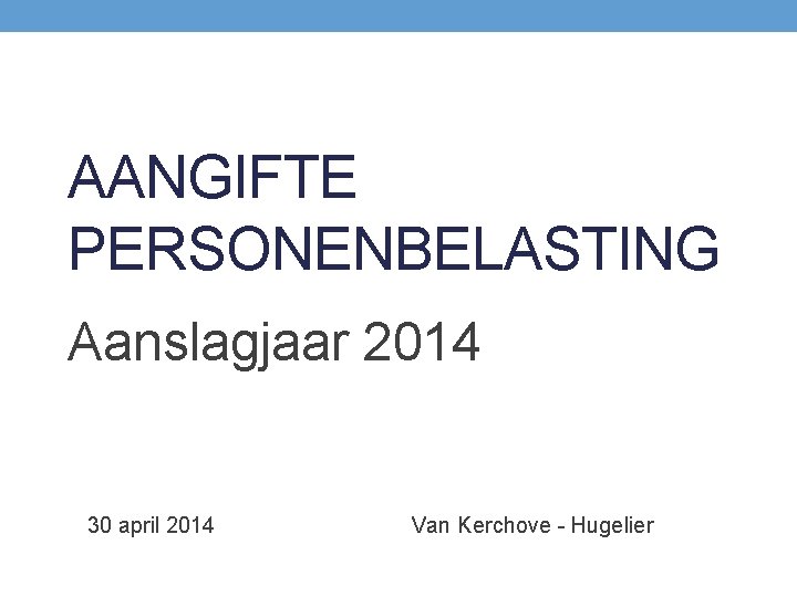 AANGIFTE PERSONENBELASTING Aanslagjaar 2014 30 april 2014 Van Kerchove - Hugelier 