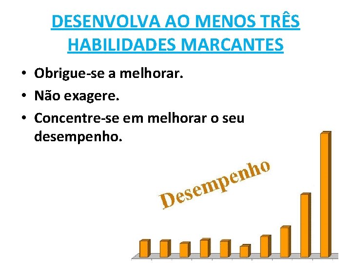 DESENVOLVA AO MENOS TRÊS HABILIDADES MARCANTES • Obrigue-se a melhorar. • Não exagere. •