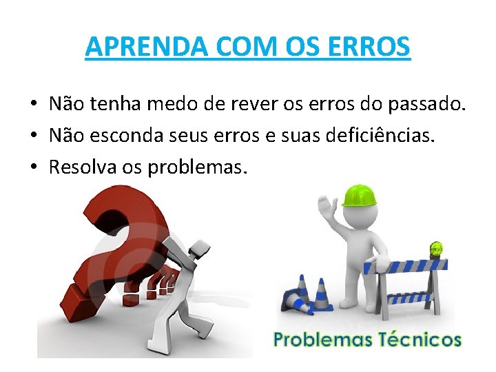 APRENDA COM OS ERROS • Não tenha medo de rever os erros do passado.