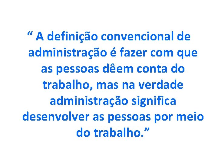 “ A definição convencional de administração é fazer com que as pessoas dêem conta