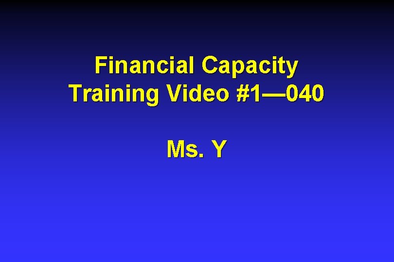 Financial Capacity Training Video #1— 040 Ms. Y Financial Capacity Training Video #1— 040 Ms. Y