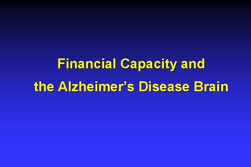 Financial Capacity and the Alzheimer’s Disease Brain Financial Capacity and the Alzheimer’s Disease Brain