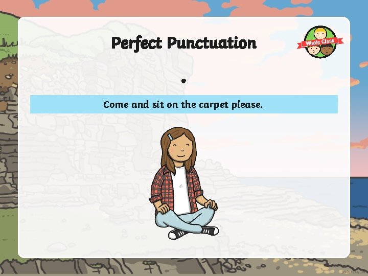 Perfect Punctuation . Come and sit on the carpet please. 