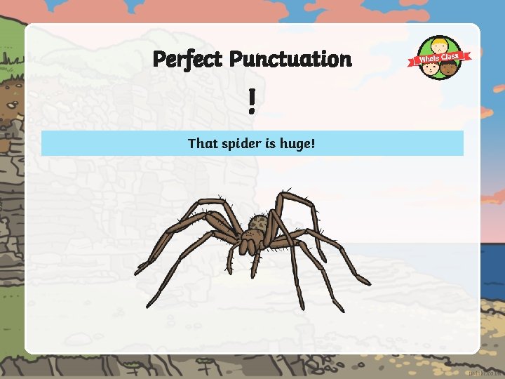 Perfect Punctuation ! That spider is huge! 