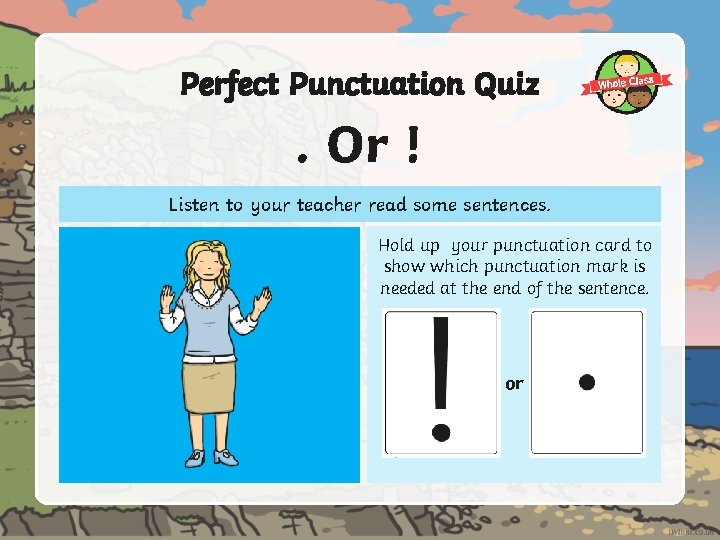 Perfect Punctuation Quiz . Or ! Listen to your teacher read some sentences. Hold