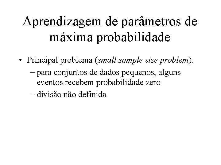 Aprendizagem de parâmetros de máxima probabilidade • Principal problema (small sample size problem): –