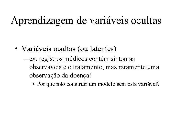 Aprendizagem de variáveis ocultas • Variáveis ocultas (ou latentes) – ex. registros médicos contêm