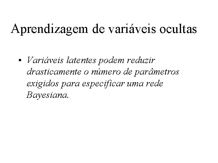 Aprendizagem de variáveis ocultas • Variáveis latentes podem reduzir drasticamente o número de parâmetros