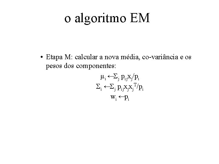 o algoritmo EM • Etapa M: calcular a nova média, co-variância e os pesos