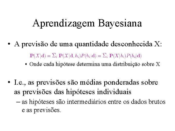 Aprendizagem Bayesiana • A previsão de uma quantidade desconhecida X: • Onde cada hipótese