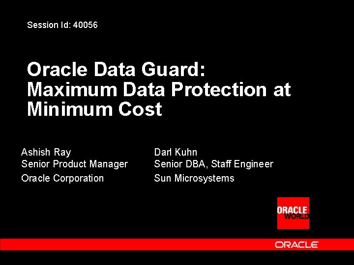 Session Id: 40056 Oracle Data Guard: Maximum Data Protection at Minimum Cost Ashish Ray