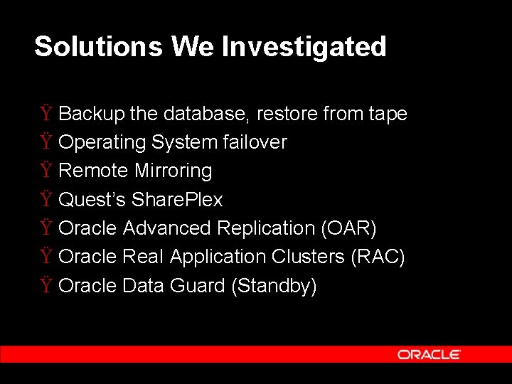 Solutions We Investigated Ÿ Backup the database, restore from tape Ÿ Operating System failover